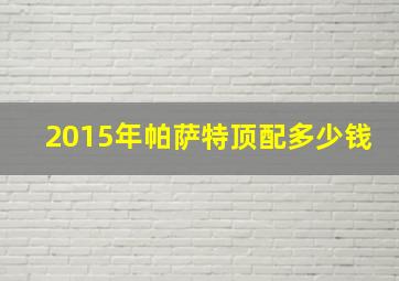 2015年帕萨特顶配多少钱