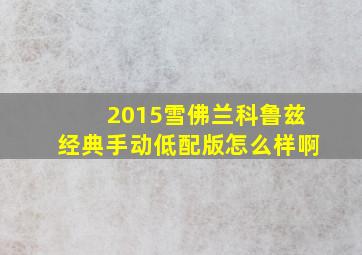 2015雪佛兰科鲁兹经典手动低配版怎么样啊