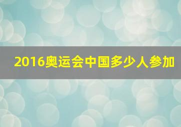 2016奥运会中国多少人参加