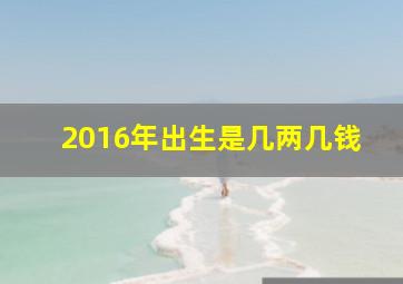 2016年出生是几两几钱