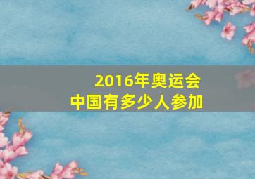 2016年奥运会中国有多少人参加