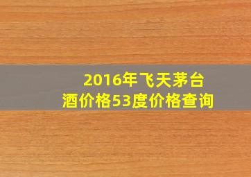 2016年飞天茅台酒价格53度价格查询