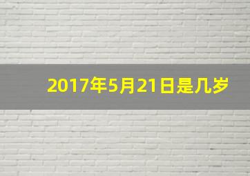 2017年5月21日是几岁