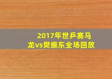 2017年世乒赛马龙vs樊振东全场回放