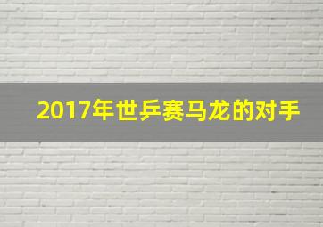 2017年世乒赛马龙的对手