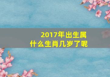 2017年出生属什么生肖几岁了呢