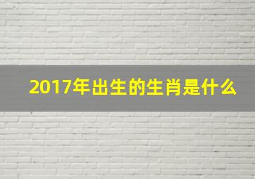 2017年出生的生肖是什么