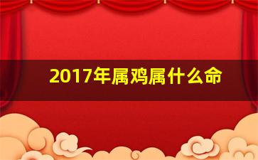 2017年属鸡属什么命