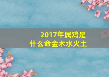 2017年属鸡是什么命金木水火土