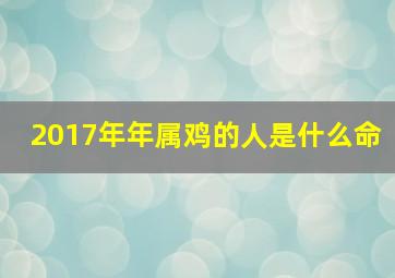 2017年年属鸡的人是什么命