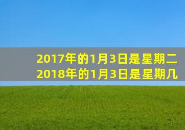 2017年的1月3日是星期二2018年的1月3日是星期几