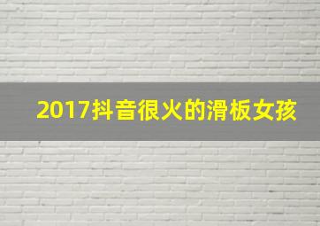 2017抖音很火的滑板女孩