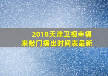 2018天津卫视幸福来敲门播出时间表最新