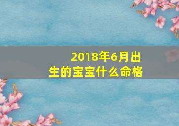 2018年6月出生的宝宝什么命格