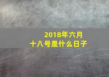 2018年六月十八号是什么日子