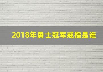 2018年勇士冠军戒指是谁