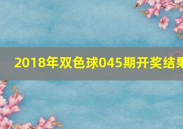 2018年双色球045期开奖结果