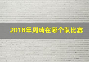 2018年周琦在哪个队比赛