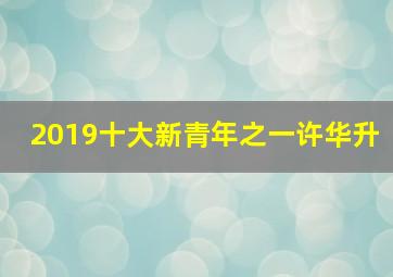 2019十大新青年之一许华升