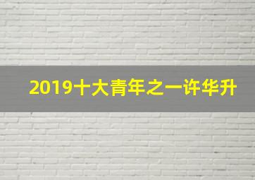 2019十大青年之一许华升