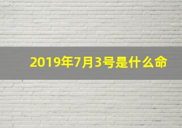 2019年7月3号是什么命