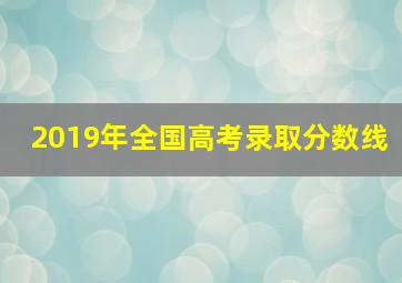 2019年全国高考录取分数线