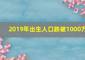 2019年出生人口跌破1000万