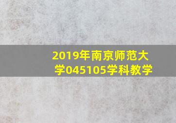 2019年南京师范大学045105学科教学