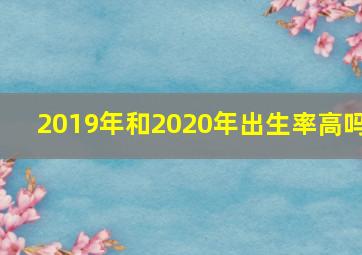 2019年和2020年出生率高吗