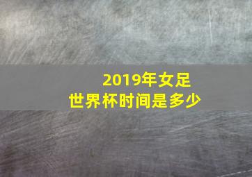 2019年女足世界杯时间是多少