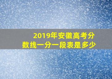 2019年安徽高考分数线一分一段表是多少