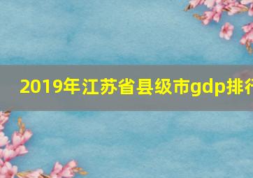 2019年江苏省县级市gdp排行