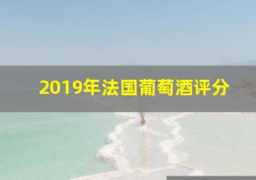 2019年法国葡萄酒评分