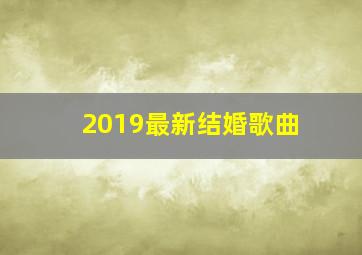 2019最新结婚歌曲