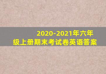 2020-2021年六年级上册期末考试卷英语答案