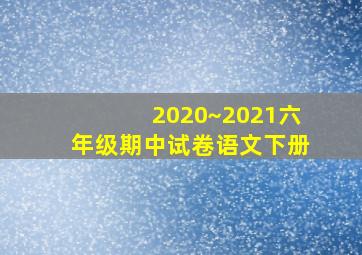 2020~2021六年级期中试卷语文下册