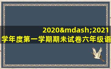 2020—2021学年度第一学期期未试卷六年级语文