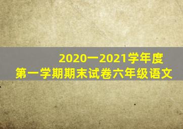 2020一2021学年度第一学期期末试卷六年级语文