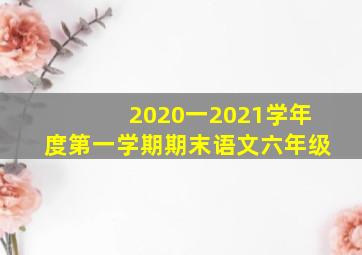 2020一2021学年度第一学期期末语文六年级