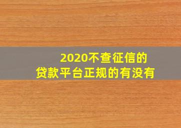 2020不查征信的贷款平台正规的有没有