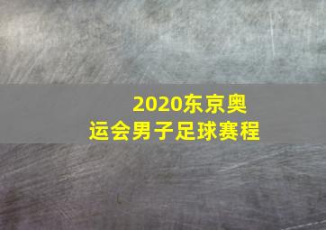 2020东京奥运会男子足球赛程