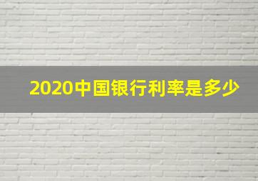 2020中国银行利率是多少