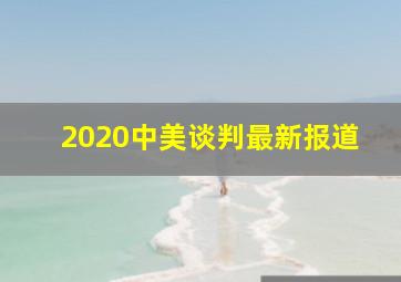 2020中美谈判最新报道