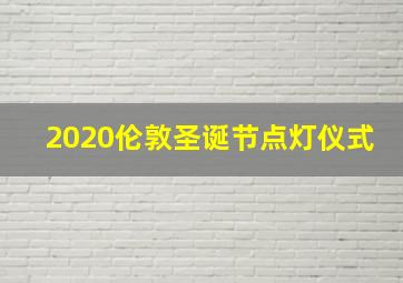 2020伦敦圣诞节点灯仪式