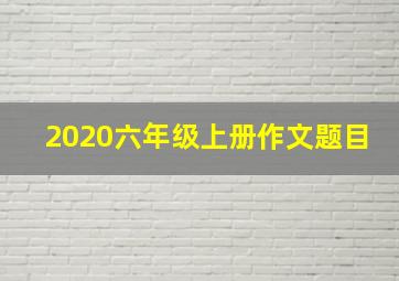 2020六年级上册作文题目