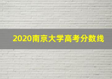 2020南京大学高考分数线