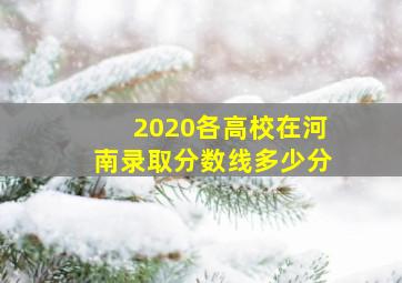 2020各高校在河南录取分数线多少分