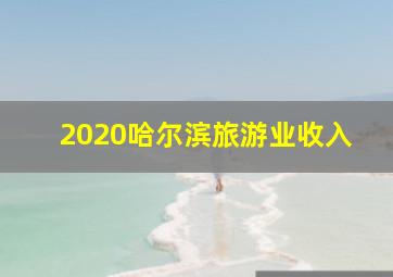 2020哈尔滨旅游业收入