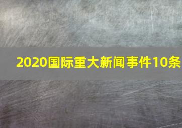 2020国际重大新闻事件10条