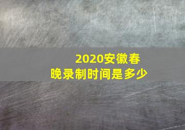 2020安徽春晚录制时间是多少